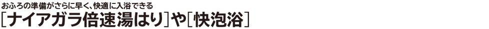 ［ナイアガラ倍速湯はり］や［快泡浴］